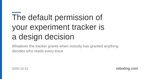 The default permission of your experiment tracker is a design decision